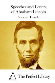 Title: Speeches and Letters of Abraham Lincoln, Author: The Perfect Library