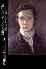 Title: Liber Amoris, Or, The New Pygmalion, Author: William Hazlitt