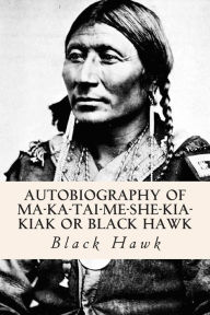 Autobiography of Ma-ka-tai-me-she-kia-kiak or Black Hawk