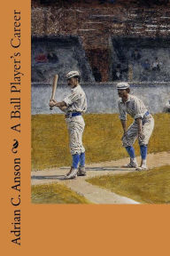 Title: A Ball Player's Career, Author: Adrian C Anson