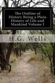 The Outline of History Being a Plain History of Life and Mankind Volume I