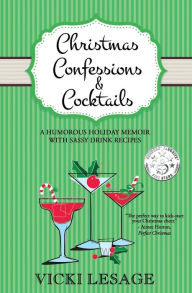 Title: Christmas Confessions and Cocktails: A Humorous Holiday Memoir with Sassy Drink Recipes, Author: Vicki Lesage