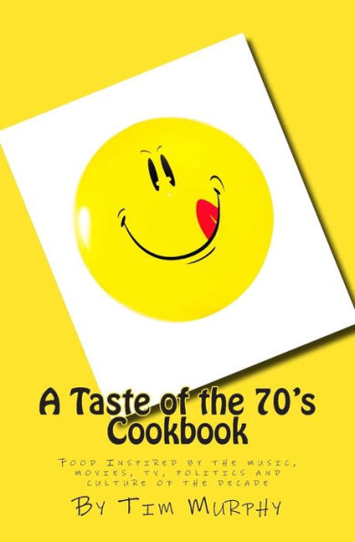 A Taste of the 70's Cookbook: Food Inspired by the music, movies, tv, politics and culture of the decade