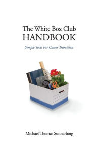 Title: The White Box Club Handbook: Simple Tools For Career Transition, Author: Michael Thomas Sunnarborg