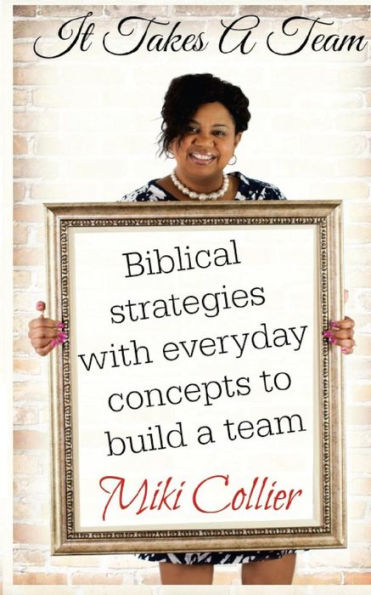 It Takes A Team: Biblical strategies with everyday concepts to build a team.