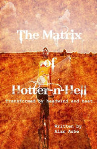 Title: The Matrix of Hotter n Hell: Transformed by headwind and heat., Author: Alan Ashe