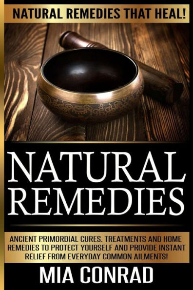 Natural Remedies - Mia Conrad: Ancient Primordial Cures, Treatments And Home Remedies To Protect Yourself And Provide Instant Relief From Everyday Common Ailments!