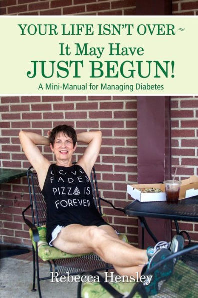Your Life Isn't Over ~ It May Have Just Begun!: A Mini-Manual for Managing Diabetes