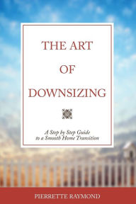 Title: The Art of Downsizing : A Step-by-step Guide to a Smooth Home Transition, Author: Pierrette A. M. Raymond