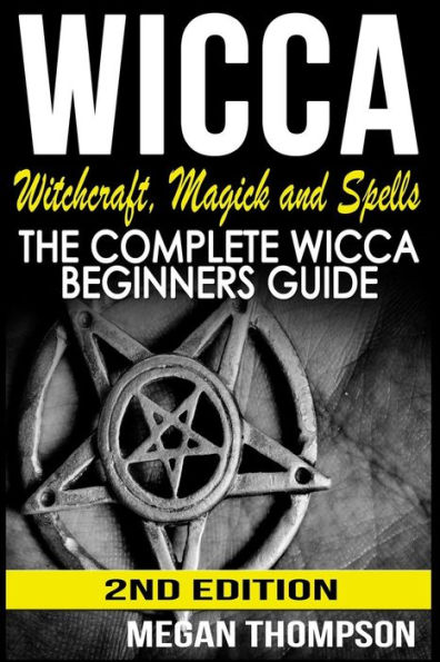 Wicca: Witchcraft, Magick And Spells: The Complete Wicca Beginners Guide