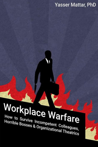 Workplace Warfare: How to Survive Incompetent Colleagues, Horrible Bosses and Organizational Theatrics