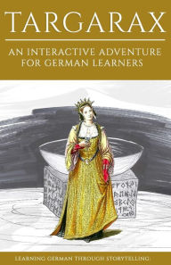 Title: Learning German Through Storytelling: Targarax - An Interactive Adventure For German Learners, Author: Andrï Klein