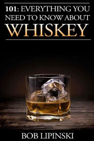 Title: 101: Everything You Need to Know About Whiskey, Author: Bob Lipinski