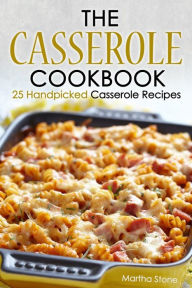 Title: The Casserole Cookbook: 25 Handpicked Casserole Recipes, Author: Martha Stone