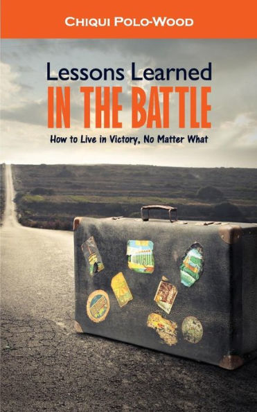 Lessons Learned in the Battle: How to Live in Victory, No Matter What