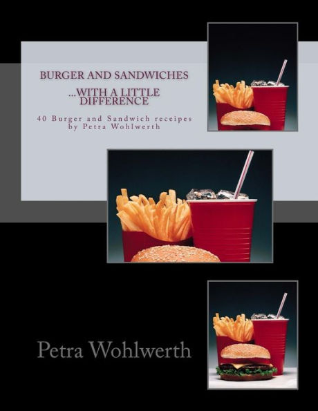 Burger and Sandwiches...with a little difference: 40 Burger- and Sandwichreceipes by Petra Wohlwerth
