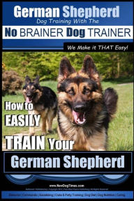 Title: German Shepherd Dog Training with the No BRAINER Dog TRAINER We Make it THAT Easy!: How To EASILY TRAIN Your German Shepherd, Author: Paul Allen Pearce