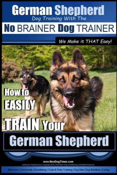 German Shepherd Dog Training with the No BRAINER Dog TRAINER We Make it THAT Easy!: How To EASILY TRAIN Your German Shepherd