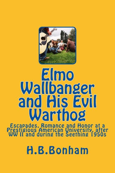 Elmo Wallbanger and His Evil Warthog: A Coming-of-Age Novel of Escapades, Romance and Honor at a Prestigious University during the Seething 1950s