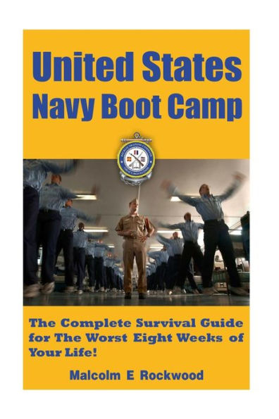 United States Navy Boot Camp: The Complete Survival Guide for the Worst Eight Weeks of your Life!