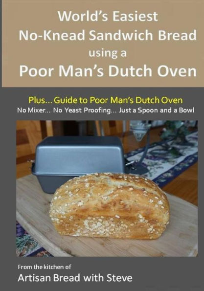 World's Easiest No-Knead Sandwich Bread using a Poor Man's Dutch Oven (Plus... Guide to Poor Man's Dutch Ovens): From the kitchen of Artisan Bread with Steve