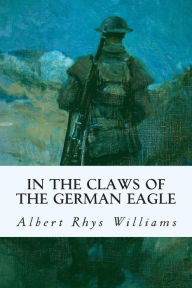 Title: In the Claws of the German Eagle, Author: Albert Rhys Williams