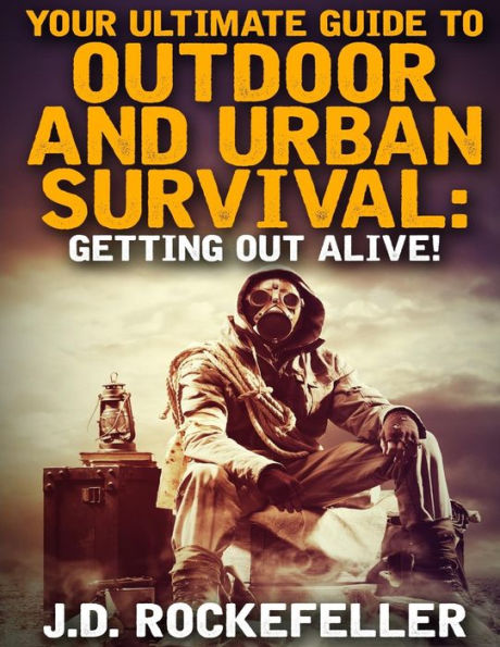 Your Ultimate Guide to Outdoor and Urban Survival: Getting out Alive!