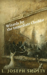 Title: Wizards for the Immediate Cheddar, Author: L. Joseph Shosty