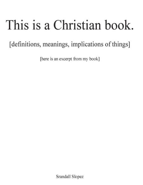 This is a Christian book.: [definitions, implications, meanings of things] [here is an excerpt from my book]