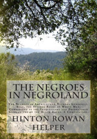 Title: The Negroes in Negroland: The Negroes in America; and Negroes Generally. Also, the Several Races of White Men, Considered as the Involuntary and Predestined Supplanters of the Black Races. A Compilation., Author: Hinton Rowan Helper