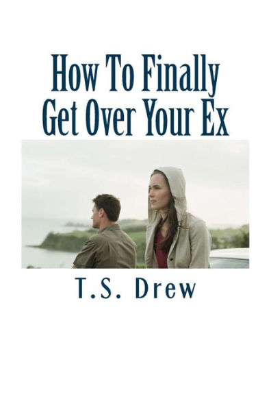 How To Finally Get Over Your Ex: Tried & Trusted Methods That REALLY Do Work!