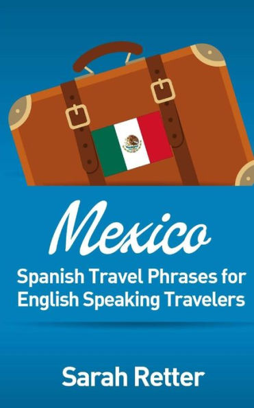 Mexico: Spanish Travel Phrases for English Speaking Travelers: The most useful 1.000 phrases to get around when travelling in Mï¿½xico