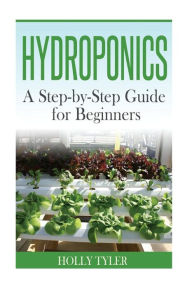 Title: Hydroponics: A Step-by-Step Guide for Beginners, Author: Holly Tyler