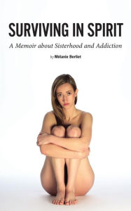 Title: Surviving in Spirit: A Memoir about Sisterhood and Addiction, Author: Melanie Berliet