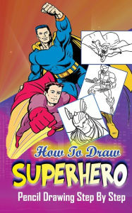 Title: How To Draw Superheroes: Pencil Drawings Step by Step: Pencil Drawing Ideas for Absolute Beginners, Author: Gala Publication
