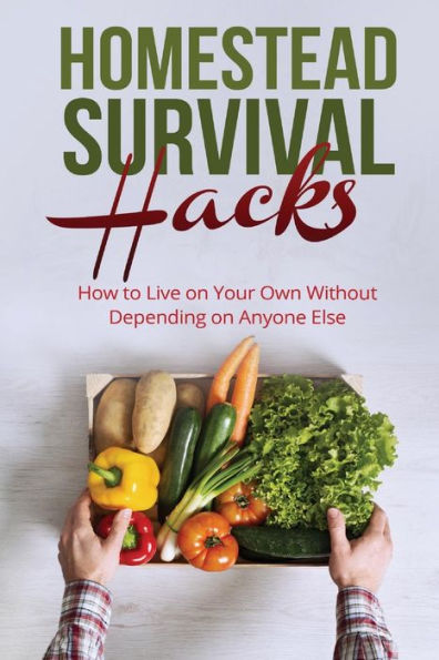 Homestead Survival Hacks: How to Live on Your Own Without Depending on Anyone