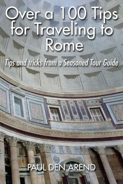 Over a 100 Tips for Traveling to Rome: Tips and tricks from a Seasoned Tour Guide