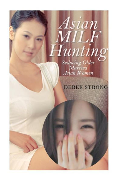 Asian MILF Hunting: Seducing Older Married Asian Women