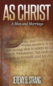 Title: As Christ: Man and Marriage, Author: Jeremy B. Strang