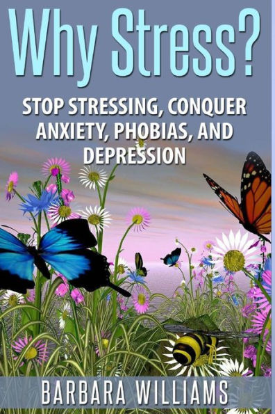 Why Stress?: Stop Stressing, Conquer Anxiety, Phobias, and Depression