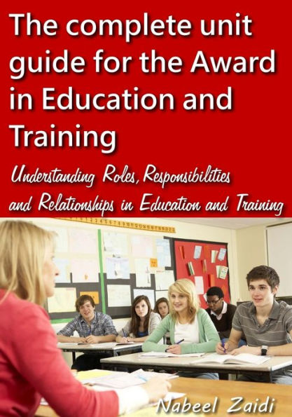 The complete unit guide for the Award in Education and Training: Understanding Roles, Responsibilities and Relationships in Education and Training