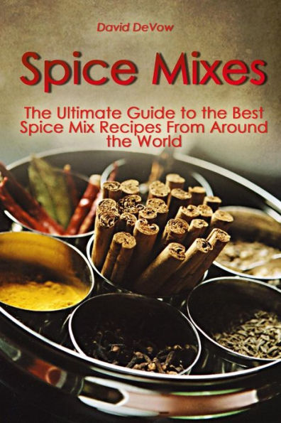 Spice Mixes: The Ultimate Guide to the Best Spice Mix Recipes From Around the World