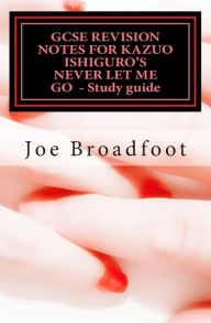 Title: GCSE REVISION NOTES FOR KAZUO ISHIGURO'S NEVER LET ME GO - Study guide: (All chapters, page-by-page analysis), Author: Joe Broadfoot