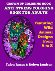 Title: Grown Up Coloring Book: Anti Stress Coloring Book For Adults: Featuring Wild Animals From A To Z, Author: Robyn Jamison