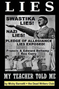 Title: Lies My Teacher Told Me: Swastikas, Nazis, Pledge of Allegiance Lies Exposed by Rex Curry and Francis & Edward Bellamy: the Dead Writers Club & the Pointer Institute, Author: Curry Esq