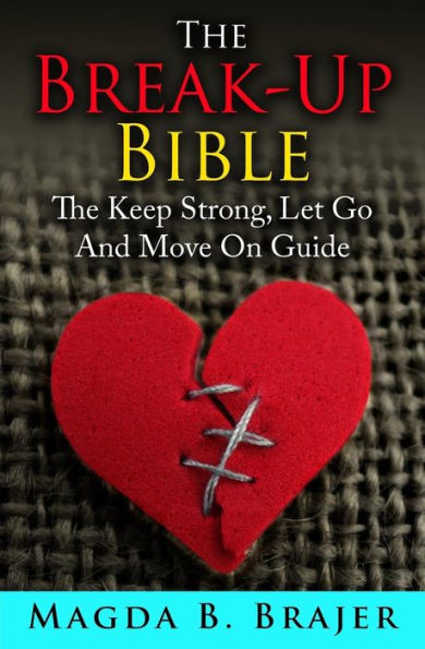 The Break-Up Bible: The Keep Strong, Let Go And Move On Guide