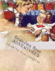 Title: Grandma Rose ADVENTURES: Stories Created to Help Children Learn to Think in Symbolism and to Always Put Their TRUST in JESUS, Author: Rose Montgomery