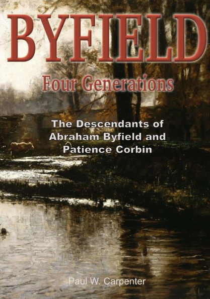 BYFIELD - Four Generations: The Descendants of Abraham Byfield and Patience Corbin