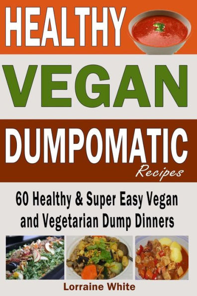 Vegan: Dumpomatic Recipes 60 Healthy & Super Easy Vegan & Vegetarian Dump Dinners: Dump Dinner Recipes for Healthy Cooking and a Special Diet, Low Carb, Slow Cooker