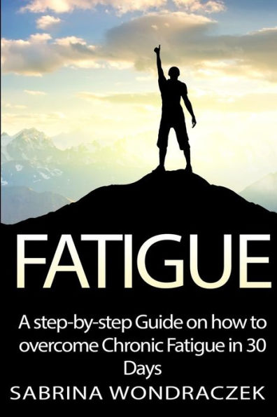 Fatigue: A step-by-step Guide on how to overcome Chronic Fatigue and Adrenal Fatigue in 30 Days